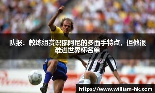 队报：教练组赏识穆阿尼的多面手特点，但他很难进世界杯名单