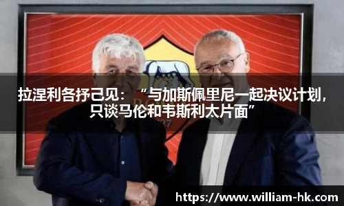 拉涅利各抒己见：“与加斯佩里尼一起决议计划，只谈马伦和韦斯利太片面”