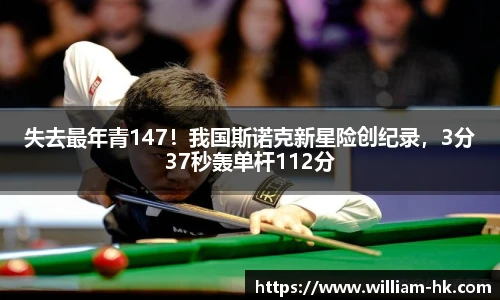 失去最年青147！我国斯诺克新星险创纪录，3分37秒轰单杆112分