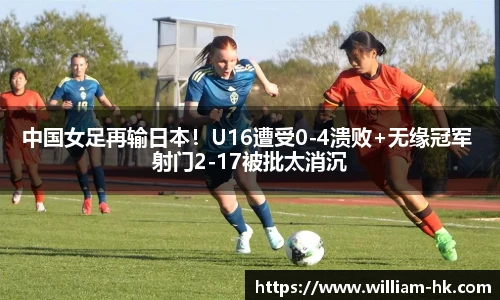 中国女足再输日本！U16遭受0-4溃败+无缘冠军 射门2-17被批太消沉