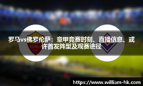 罗马vs佛罗伦萨：意甲竞赛时刻、直播信息、或许首发阵型及观赛途径